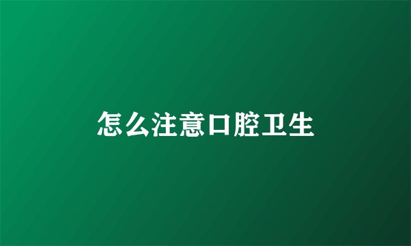怎么注意口腔卫生