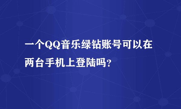 一个QQ音乐绿钻账号可以在两台手机上登陆吗？