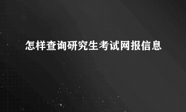 怎样查询研究生考试网报信息