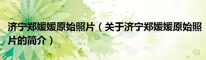 济宁郑媛媛原始照片（关于济宁郑媛媛原始照片的简介）