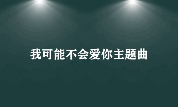 我可能不会爱你主题曲