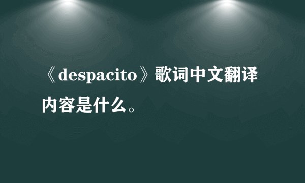 《despacito》歌词中文翻译内容是什么。