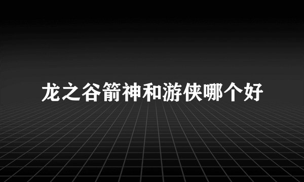 龙之谷箭神和游侠哪个好