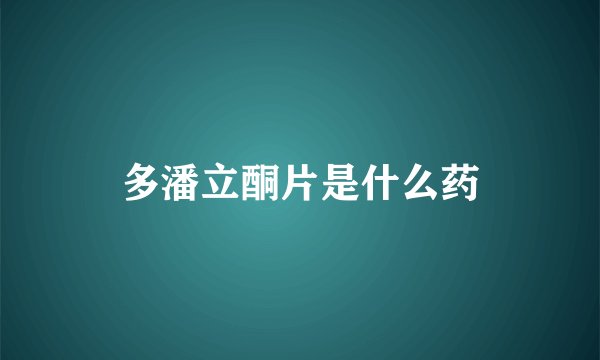 多潘立酮片是什么药