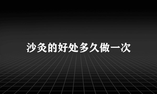 沙灸的好处多久做一次