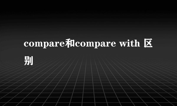 compare和compare with 区别