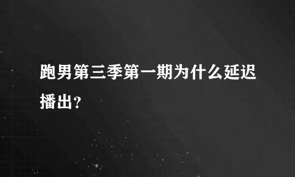 跑男第三季第一期为什么延迟播出？