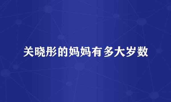 关晓彤的妈妈有多大岁数