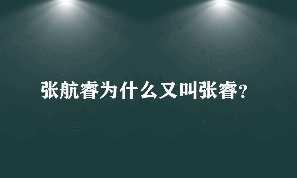 张航睿为什么又叫张睿？