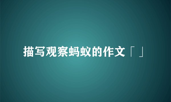 描写观察蚂蚁的作文「」