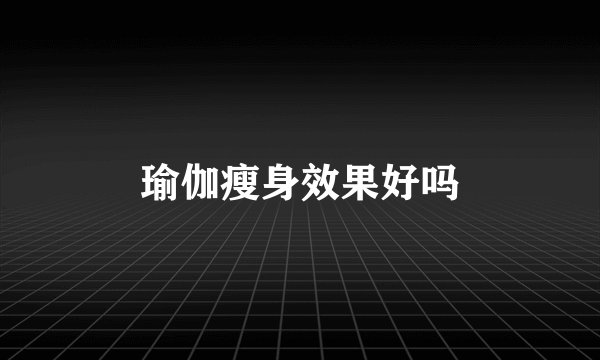 瑜伽瘦身效果好吗