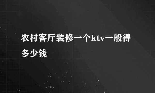 农村客厅装修一个ktv一般得多少钱