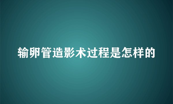 输卵管造影术过程是怎样的