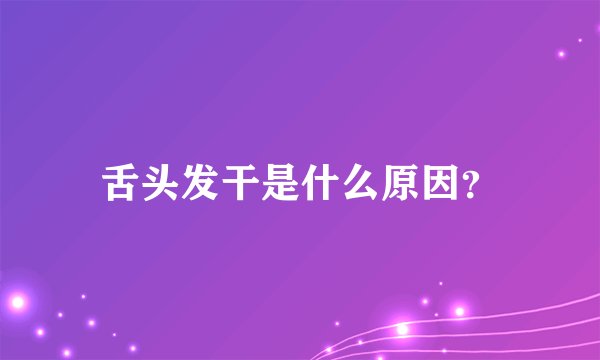 舌头发干是什么原因？