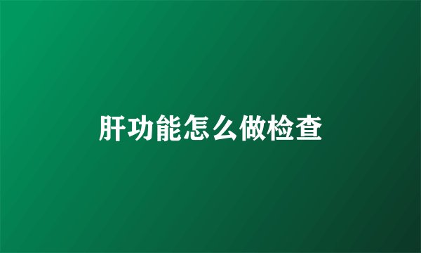 肝功能怎么做检查