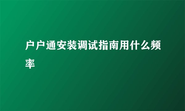 户户通安装调试指南用什么频率