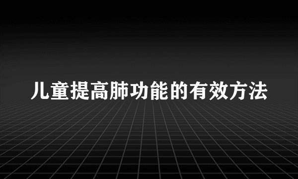 儿童提高肺功能的有效方法