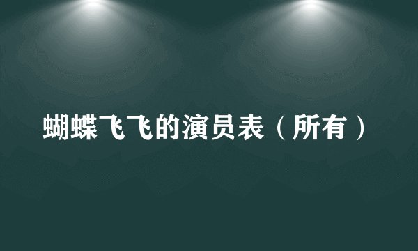 蝴蝶飞飞的演员表（所有）