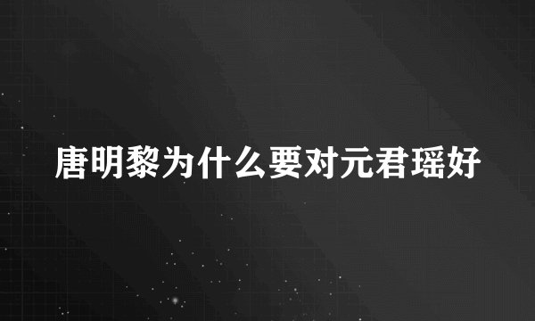 唐明黎为什么要对元君瑶好