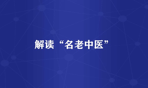 解读“名老中医”