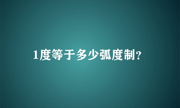 1度等于多少弧度制?