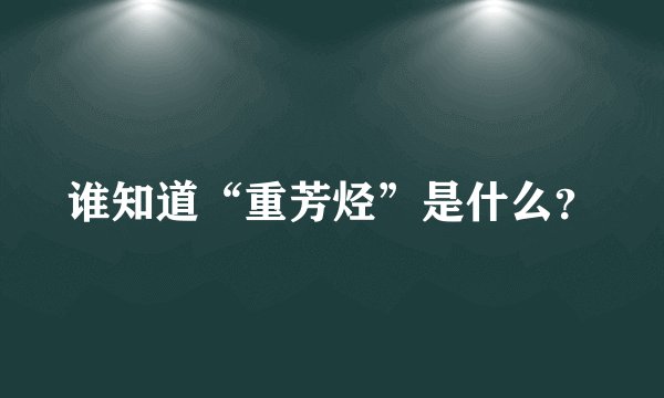 谁知道“重芳烃”是什么？