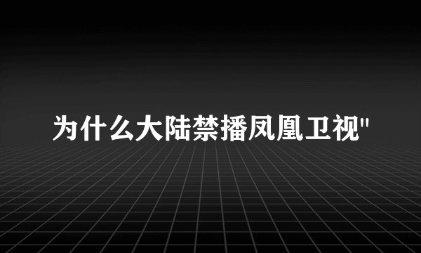 为什么大陆禁播凤凰卫视