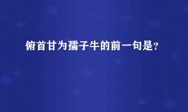 俯首甘为孺子牛的前一句是？