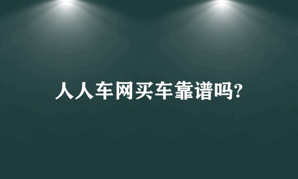 人人车网买车靠谱吗?