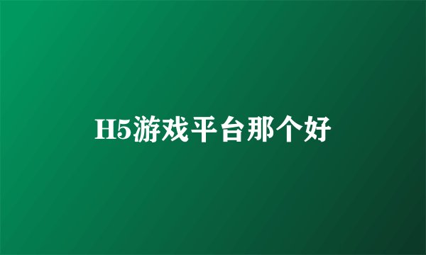 H5游戏平台那个好