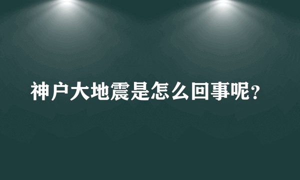 神户大地震是怎么回事呢？