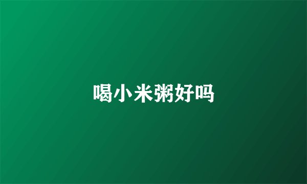 喝小米粥好吗
