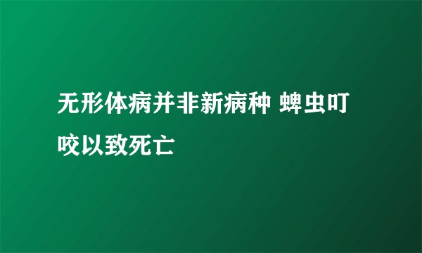无形体病并非新病种 蜱虫叮咬以致死亡