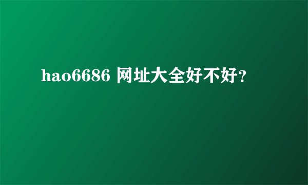 hao6686 网址大全好不好？