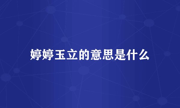 婷婷玉立的意思是什么
