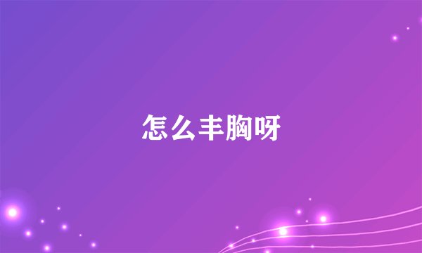 怎么丰胸呀