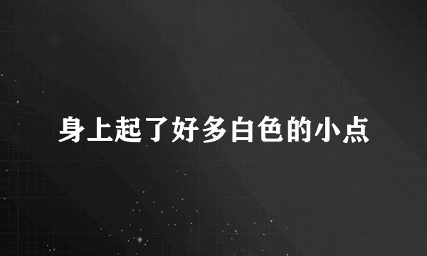 身上起了好多白色的小点