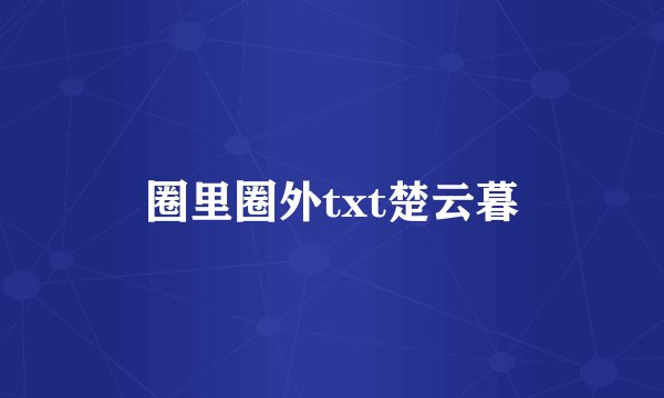圈里圈外txt楚云暮