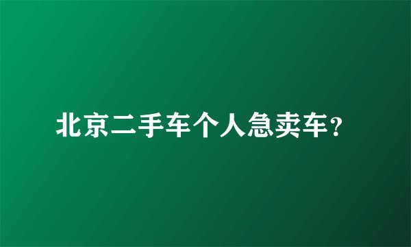 北京二手车个人急卖车?
