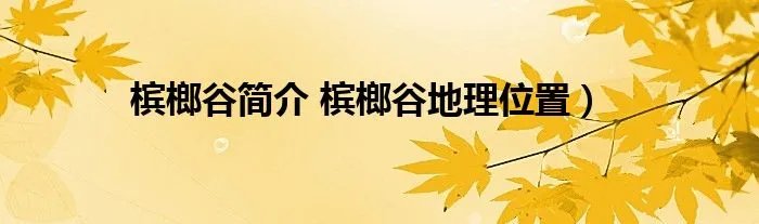槟榔谷简介 槟榔谷地理位置）