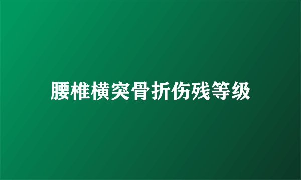 腰椎横突骨折伤残等级