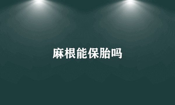 麻根能保胎吗