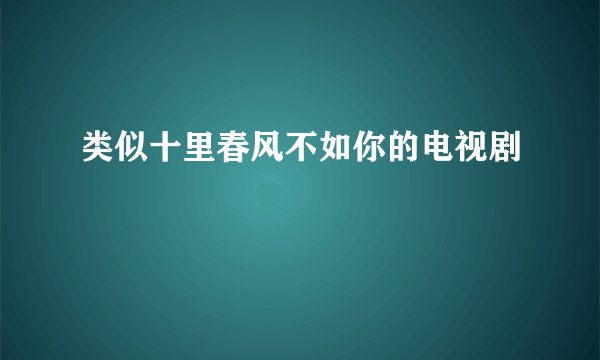 类似十里春风不如你的电视剧