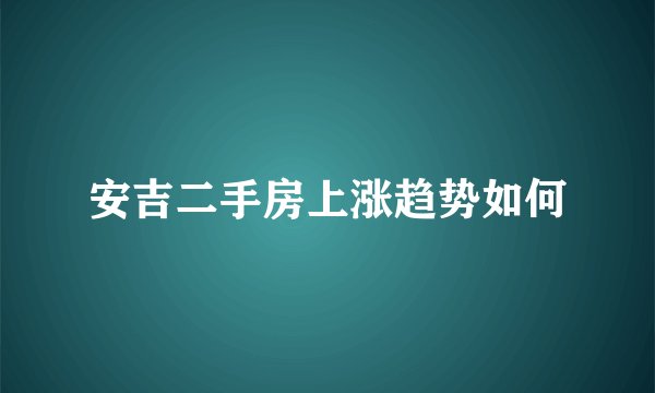安吉二手房上涨趋势如何
