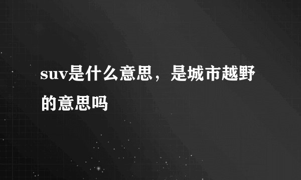 suv是什么意思，是城市越野的意思吗