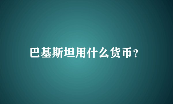 巴基斯坦用什么货币?