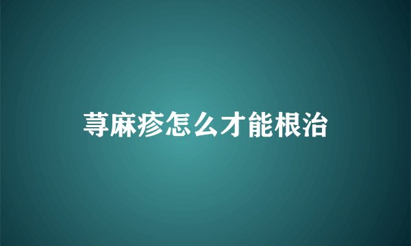 荨麻疹怎么才能根治