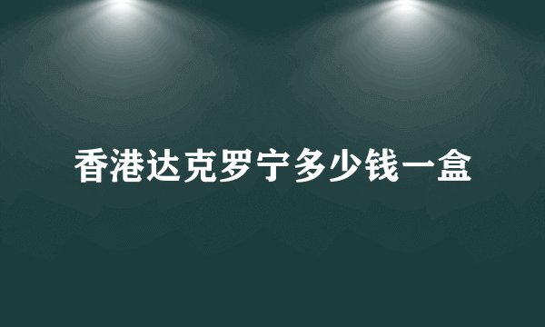 香港达克罗宁多少钱一盒