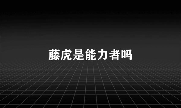 藤虎是能力者吗