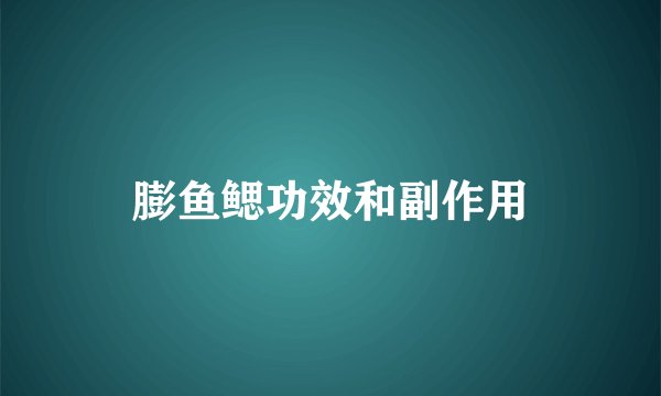 膨鱼鳃功效和副作用